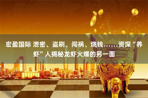 宏盈国际 泄密、盗刷、闯祸、烧钱……资深“养虾”人揭秘龙虾火爆的另一面