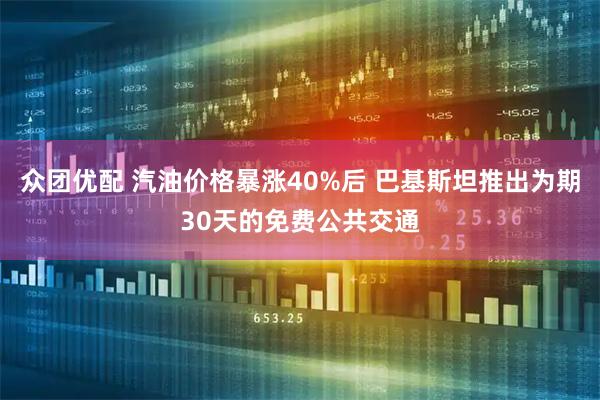 众团优配 汽油价格暴涨40%后 巴基斯坦推出为期30天的免费公共交通