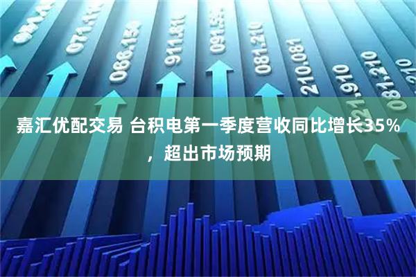 嘉汇优配交易 台积电第一季度营收同比增长35%，超出市场预期