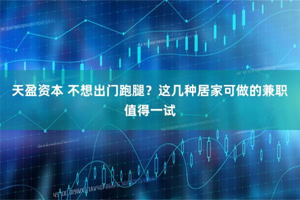 天盈资本 不想出门跑腿？这几种居家可做的兼职值得一试