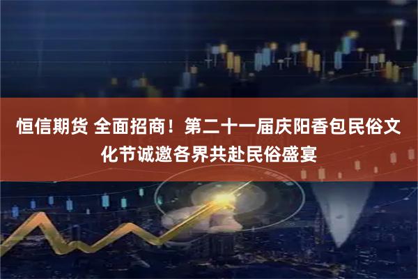 恒信期货 全面招商！第二十一届庆阳香包民俗文化节诚邀各界共赴民俗盛宴