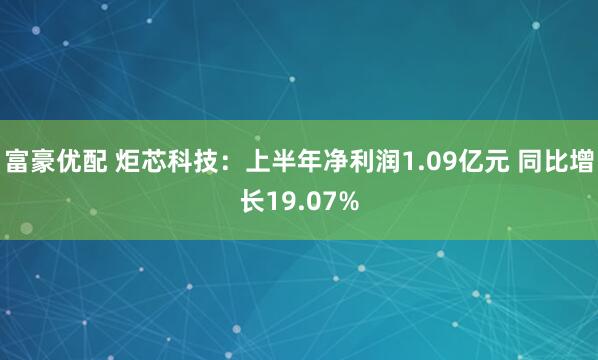 富豪优配 炬芯科技：上半年净利润1.09亿元 同比增长19.07%
